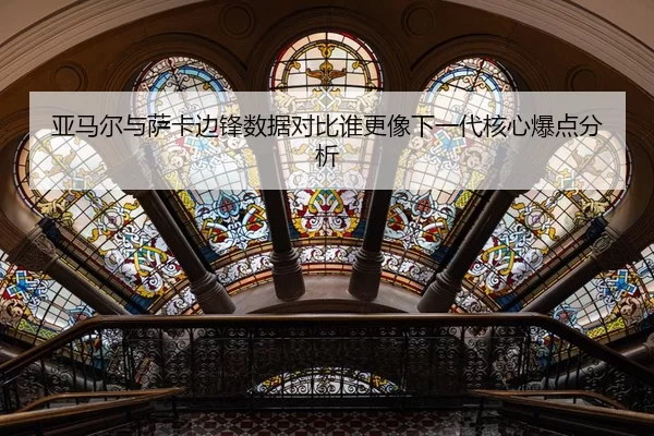 亚马尔与萨卡边锋数据对比谁更像下一代核心爆点分析