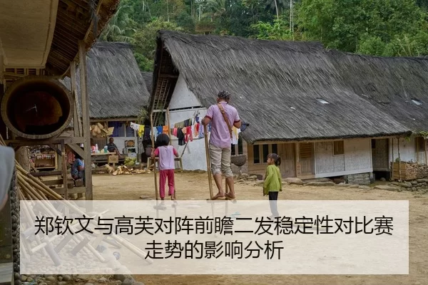 郑钦文与高芙对阵前瞻二发稳定性对比赛走势的影响分析
