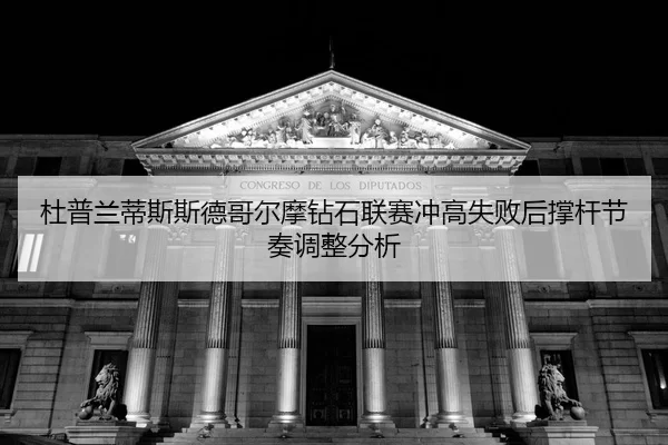du-pu-lan-di-si-si-de-ge-er-mo-zuan-shi-lian-sai-chong-gao-shi-bai-hou-cheng-gan-jie-zou-tiao-zheng-fen-xi-2-956.jpg