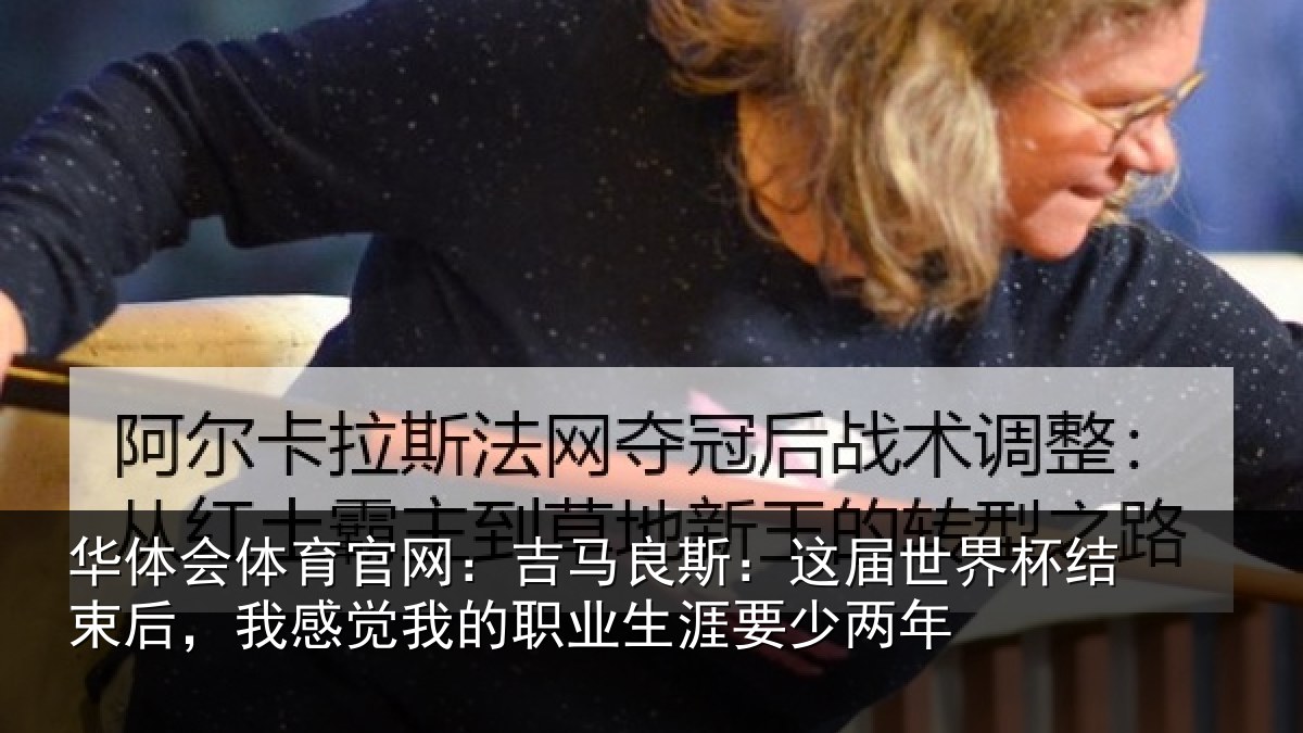 华体会体育官网：吉马相关情况束后相关情况涯要少两年