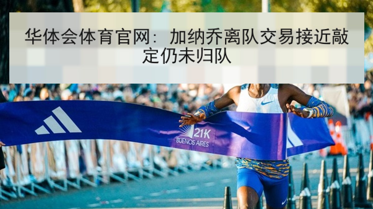 华体会体育官网: 加纳乔离队交易接近敲定仍未归队