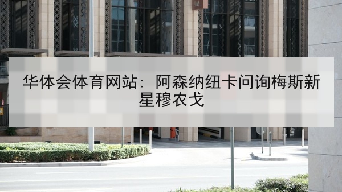华体会体育网站: 阿森纳纽卡问询梅斯新星穆农戈