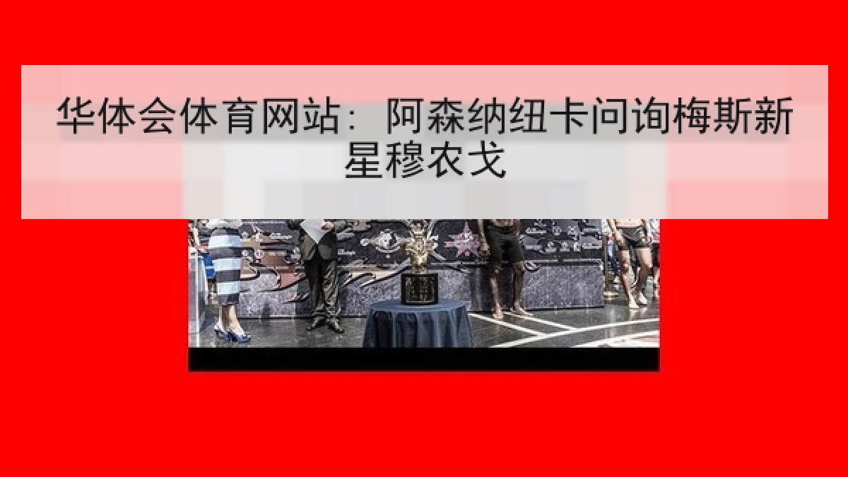 华体会体育网站: 阿森纳纽卡问询梅斯新星穆农戈