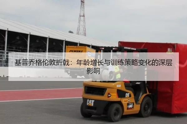 基普乔格伦敦折戟：年龄增长与训练策略变化的深层影响