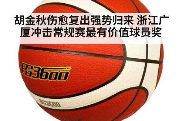 胡金秋伤愈复出强势归来 浙江广厦冲击常规赛最有价值球员奖