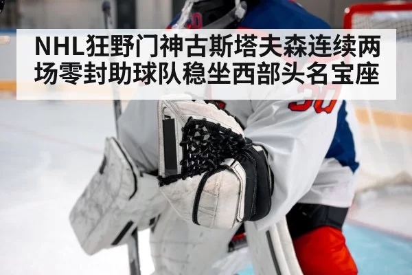 NHL狂野门神古斯塔夫森连续两场零封助球队稳坐西部头名宝座