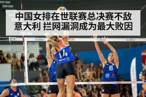 中国女排在世联赛总决赛不敌意大利 拦网漏洞成为最大败因