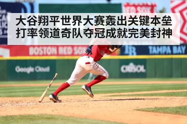 大谷翔平世界大赛轰出关键本垒打率领道奇队夺冠成就完美封神