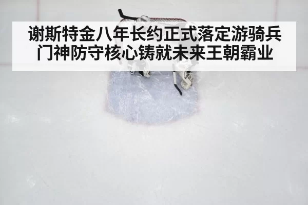 谢斯特金八年长约正式落定游骑兵门神防守核心铸就未来王朝霸业