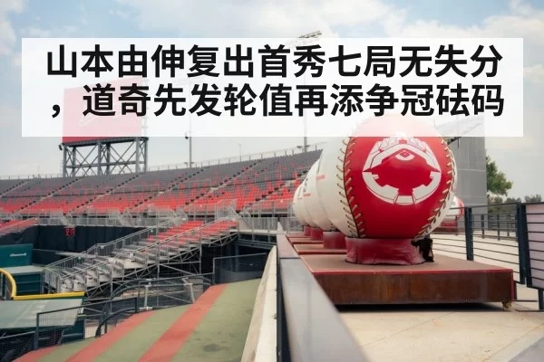 山本由伸复出首秀七局无失分，道奇先发轮值再添争冠砝码