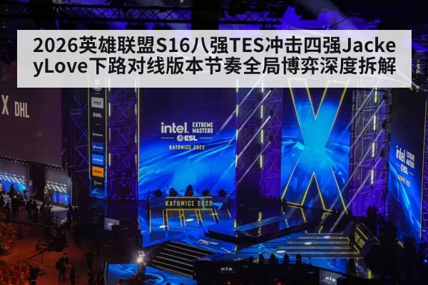 2026英雄联盟S16八强TES冲击四强JackeyLove下路对线版本节奏全局博弈深度拆解
